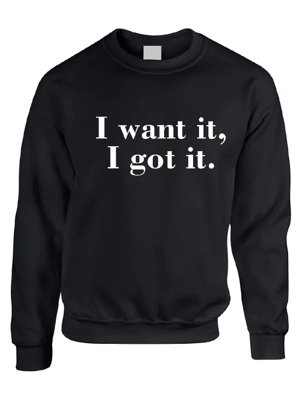 Online Only Adult Sweatshirt I Want It I Got It Trendy Top Cool Gift